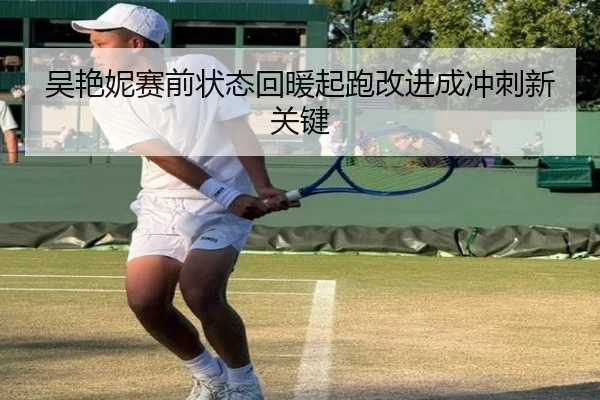 吴艳妮赛前状态回暖起跑改进成冲刺新关键